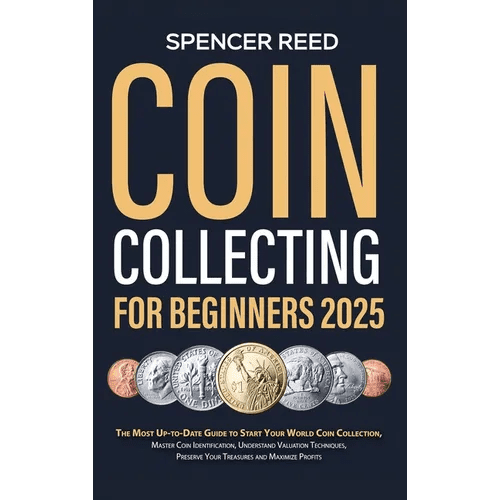 Coin Collecting for Beginners 2025: The Most Up - to - Date Guide to Start Your Coin Collection, Master Coin Identification, Understand Valuation Techniqu - Hardcover - iShook Books