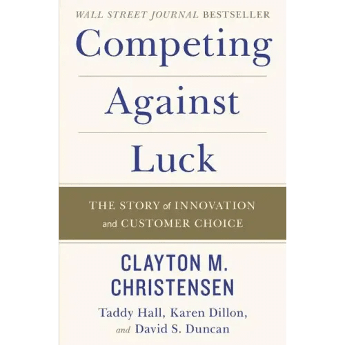 Competing Against Luck: The Story of Innovation and Customer Choice - Hardcover - iShook Books