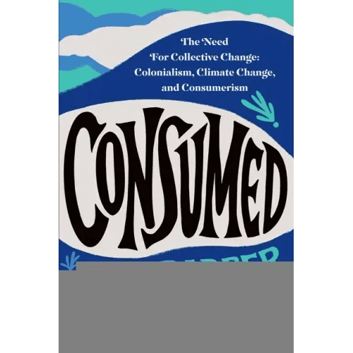 Consumed: The Need for Collective Change: Colonialism, Climate Change, and Consumerism - Paperback - iShook Books