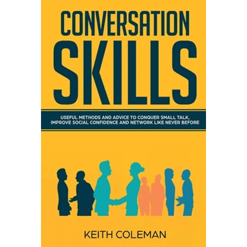 Conversation Skills: Useful Methods and Advice to Conquer Small Talk, Improve Social Confidence and Network Like Never Before - Paperback - iShook Books