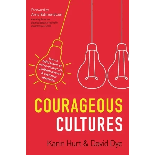 Courageous Cultures: How to Build Teams of Micro - Innovators, Problem Solvers, and Customer Advocates - Paperback - iShook Books