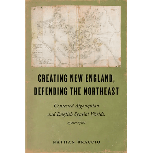 Creating New England, Defending the Northeast: Contested Algonquian and English Spatial Worlds, 1500-1700 - Paperback - iShook Books