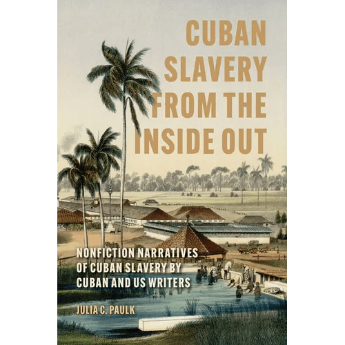 Cuban Slavery from the Inside Out: Nonfiction Narratives of Cuban Slavery by Cuban and Us Writers - Paperback - iShook Books