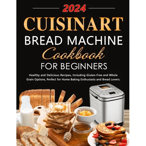 Cuisinart Bread Machine Cookbook for Beginners: Healthy and Delicious Recipes, Including Gluten - Free and Whole Grain Options, Perfect for Home Baking - Paperback - iShook Books