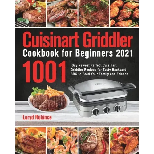 Cuisinart Griddler Cookbook for Beginners 2021: 1001 - Day Newest Perfect Cuisinart Griddler Recipes for Tasty Backyard BBQ to Feed Your Family and Frie - Paperback - iShook Books