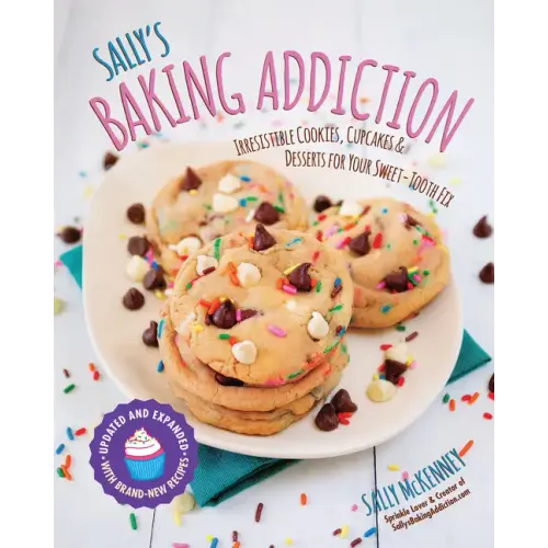Sally's Baking Addiction: Irresistible Cookies, Cupcakes, and Desserts for Your Sweet-Tooth Fix
