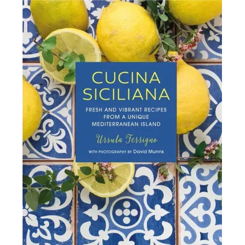 Cucina Siciliana: Fresh and Vibrant Recipes from a Unique Mediterranean Island