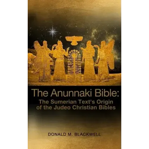 The Anunnaki Bible: The Sumerian Text's Origin of the Judeo Christian Bibles
