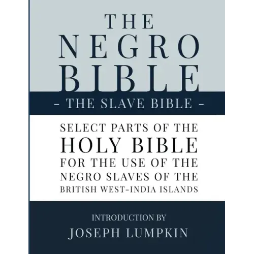 The Negro Bible - The Slave Bible: Select Parts of the Holy Bible, Selected for the use of the Negro Slaves, in the British West-India Islands