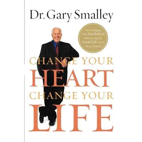 Change Your Heart, Change Your Life: How Changing What You Believe Will Give You the Great Life You've Always Wanted