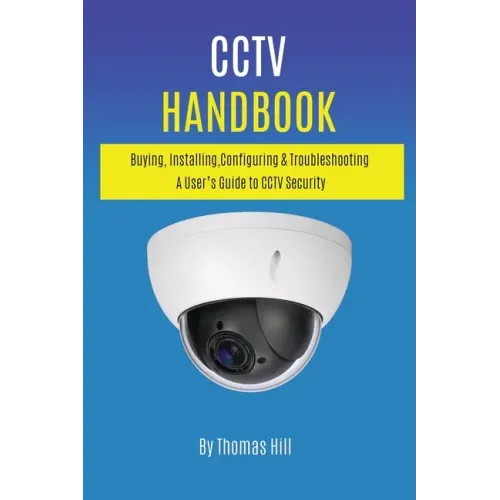 CCTV Handbook: Buying, Installing, Configuring, & Troubleshooting A User's Guide to CCTV Security