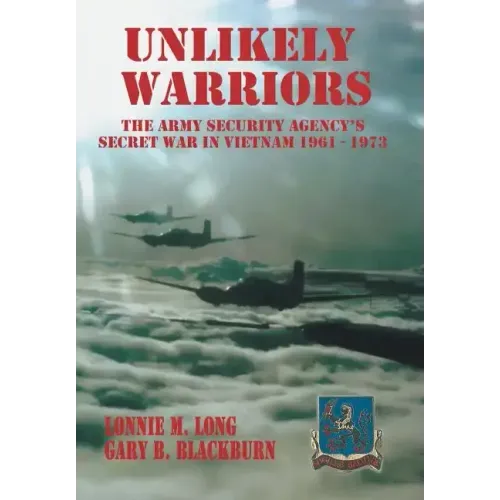 Unlikely Warriors: The Army Security Agency's Secret War in Vietnam 1961-1973d
