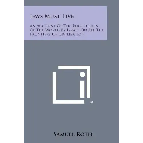 Jews Must Live: An Account Of The Persecution Of The World By Israel On All The Frontiers Of Civilization