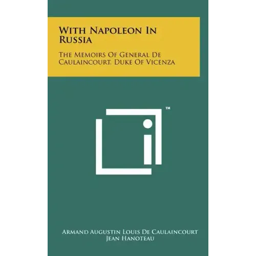 With Napoleon In Russia: The Memoirs Of General De Caulaincourt, Duke Of Vicenza