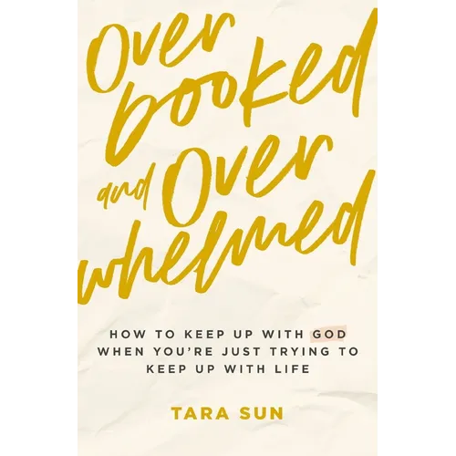 Overbooked and Overwhelmed: How to Keep Up with God When You're Just Trying to Keep Up with Life