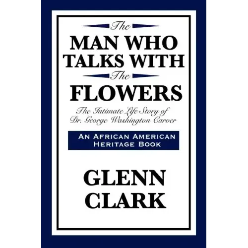 The Man Who Talks with the Flowers: The Intimate Life Story of Dr. George Washington Carver