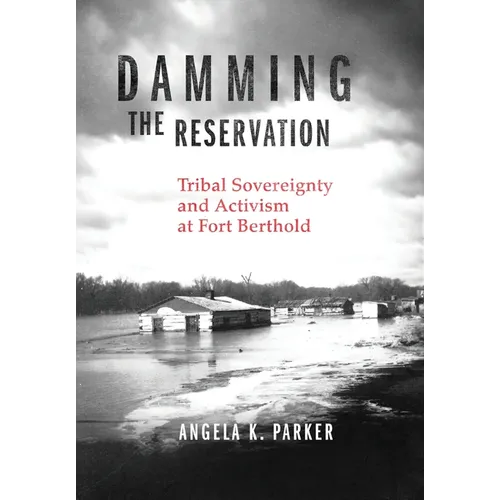 Damming the Reservation: Tribal Sovereignty and Activism at Fort Berthold Volume 23