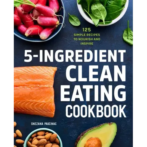 5-Ingredient Clean Eating Cookbook: 125 Simple Recipes to Nourish and Inspire