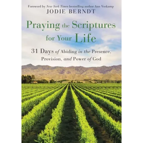 Praying the Scriptures for Your Life: 31 Days of Abiding in the Presence, Provision, and Power of God