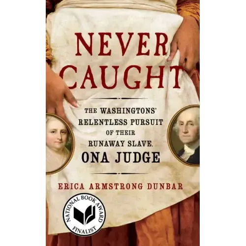 Never Caught: The Washingtons' Relentless Pursuit of Their Runaway Slave, Ona Judge