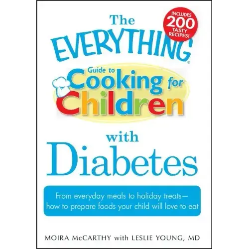 The Everything Guide to Cooking for Children with Diabetes: From Everyday Meals to Holiday Treats - How to Prepare Foods Your Child Will Love to Eat