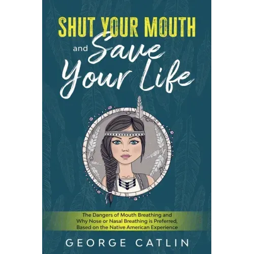 Shut Your Mouth and Save Your Life: The Dangers of Mouth Breathing and Why Nose or Nasal Breathing is Preferred, Based on the Native American Experien