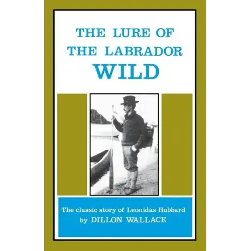 The Lure of the Labrador Wild: The Classic Story of Leonidas Hubbard