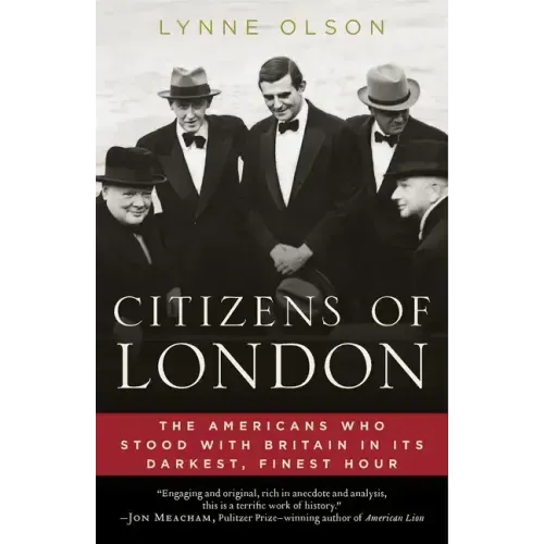 Citizens of London: The Americans Who Stood with Britain in Its Darkest, Finest Hour