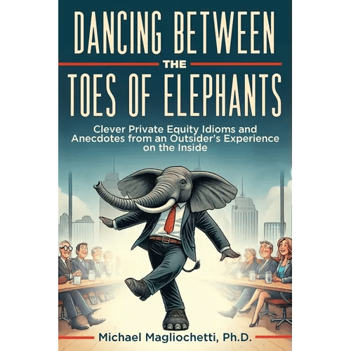 Dancing Between the Toes of Elephants: Clever Private Equity Idioms and Anecdotes from an Outsider's Experience on the Inside - Paperback - iShook Books