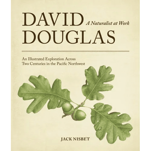 David Douglas, a Naturalist at Work: An Illustrated Exploration Across Two Centuries in the Pacific Northwest - Paperback - iShook Books