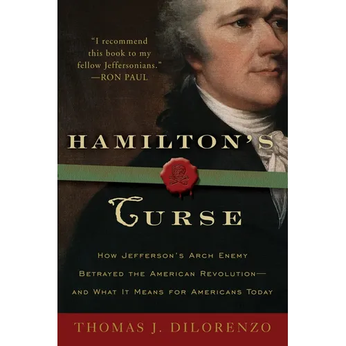 Hamilton's Curse: How Jefferson's Arch Enemy Betrayed the American Revolution--and What It Means for Americans Today