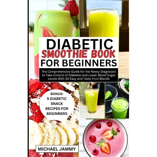 Diabetic Smoothie Recipes Book for Beginners: The Comprehensive Guide for the Newly Diagnosed to Take Control of Diabetes and Lower Blood Sugar Levels - Paperback - iShook Books