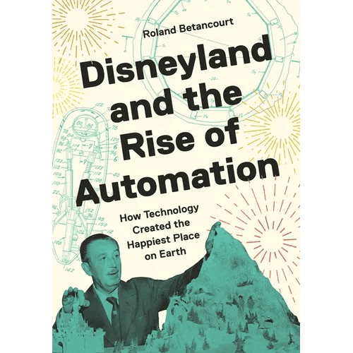 Disneyland and the Rise of Automation: How Technology Created the Happiest Place on Earth - Hardcover - iShook Books