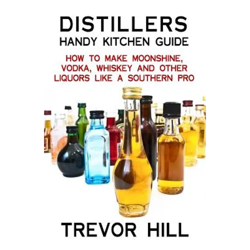 Distillers Handy Kitchen Guide: How to Make Moonshine, Vodka, Whiskey and Other Liquors Like A Southern Pro - Paperback - iShook Books