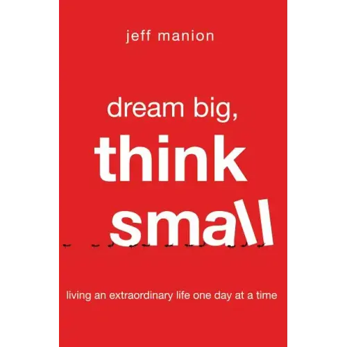 Dream Big, Think Small: Living an Extraordinary Life One Day at a Time