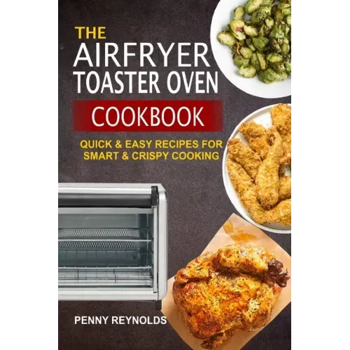 The Airfryer Toaster Oven Cookbook: Quick & Easy Recipes For Smart & Crispy Cooking