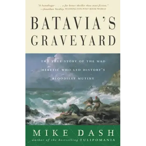 Batavia's Graveyard: The True Story of the Mad Heretic Who Led History's Bloodiest Mutiny
