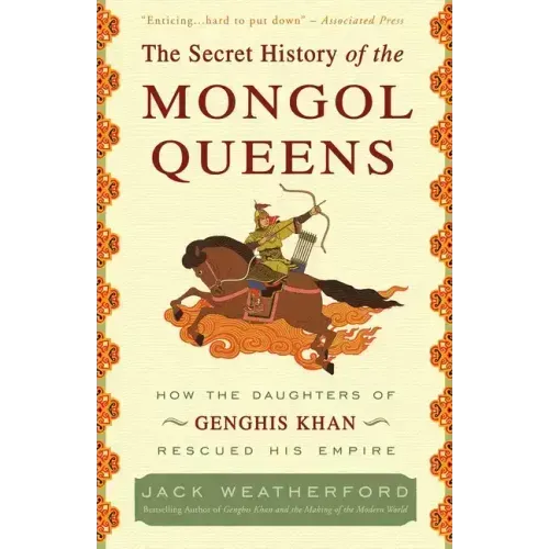 The Secret History of the Mongol Queens: How the Daughters of Genghis Khan Rescued His Empire