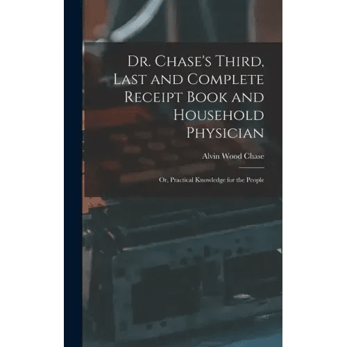 Dr. Chase's Third, Last and Complete Receipt Book and Household Physician: Or, Practical Knowledge for the People - Hardcover - iShook Books