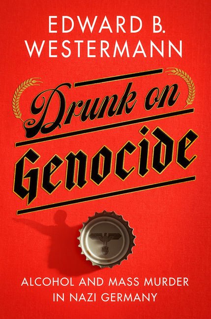 Drunk on Genocide: Alcohol and Mass Murder in Nazi Germany - iShook Books