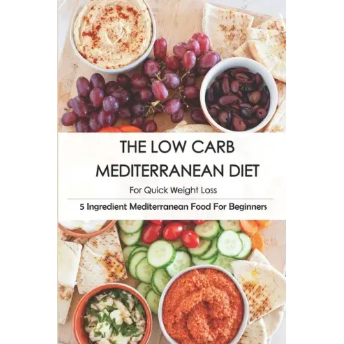 The Low Carb Mediterranean Diet For Quick Weight Loss_ 5 Ingredient Mediterranean Food For Beginners: 30-Minute Mediterranean Diet Cookbook