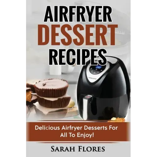 Airfryer Dessert Recipes: Create Delcious Airfryer Dessert Recipes For The Whole Family, Healthy Vegan Clean Eating Options, American Classics,