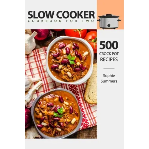 Slow Cooker Cookbook for Two - 500 Crock Pot Recipes: Nutritious Recipe Book for Beginners and Pros