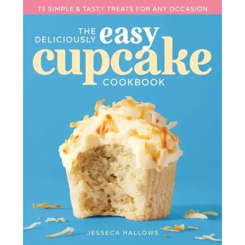 The Deliciously Easy Cupcake Cookbook: 75 Simple & Tasty Treats for Any Occasion