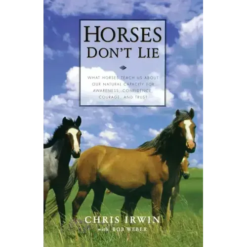 Horses Don't Lie: What Horses Teach Us about Our Natural Capacity for Awareness, Confidence, Courage, and Trust