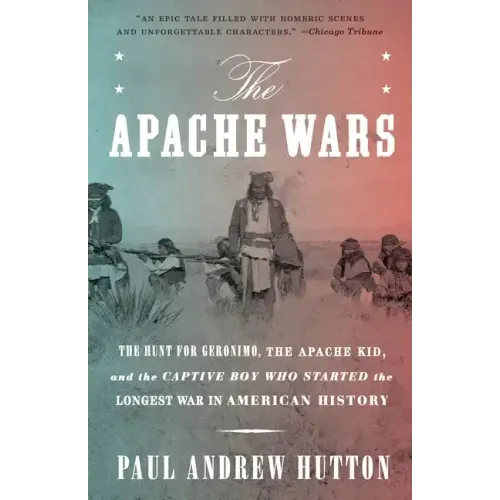 The Apache Wars: The Hunt for Geronimo, the Apache Kid, and the Captive Boy Who Started the Longest War in American History
