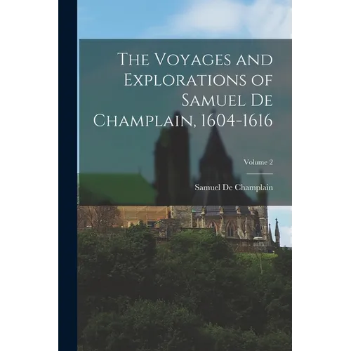 The Voyages and Explorations of Samuel De Champlain, 1604-1616; Volume 2