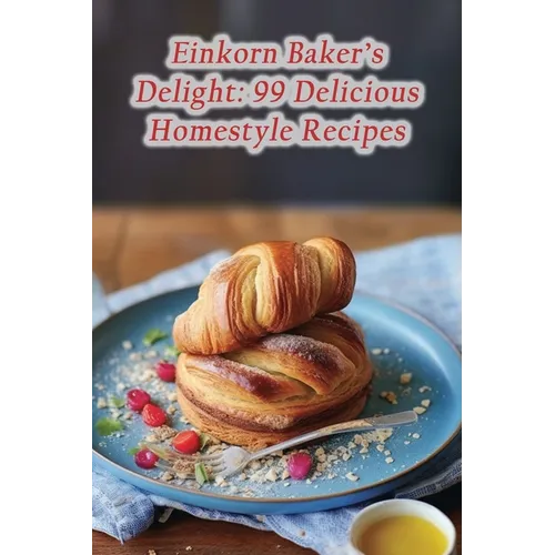 Einkorn Baker's Delight: 99 Delicious Homestyle Recipes - Paperback - iShook Books