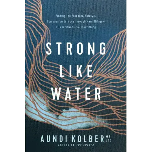 Strong Like Water: Finding the Freedom, Safety, and Compassion to Move Through Hard Things--And Experience True Flourishing