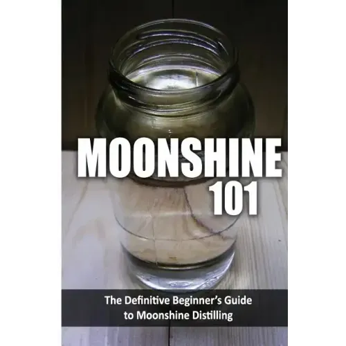 Moonshine 101: The Definitive Beginner's Guide to Moonshine Distilling
